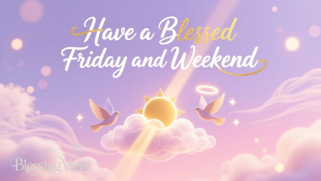 Have a Blessed Friday and Weekend